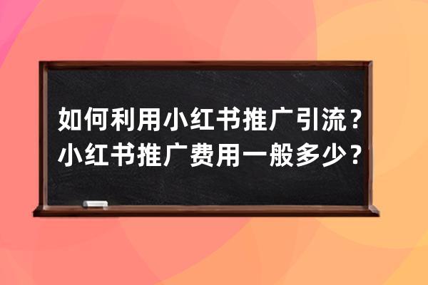 如何利用小紅書推廣引流？小紅書推廣費用一般多少？ 