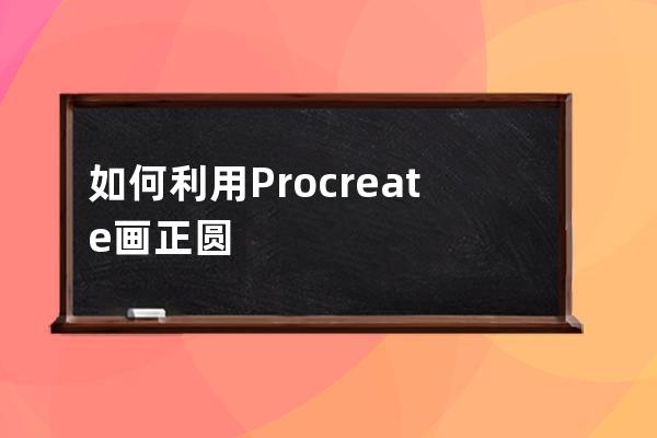 如何利用Procreate畫正圓形?Procreate畫正圓形技巧方法 