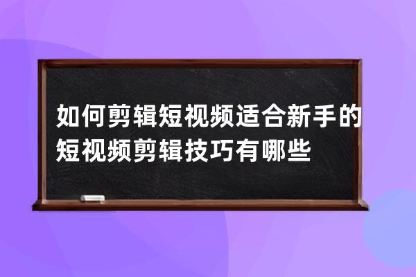 如何剪輯短視頻 適合新手的短視頻剪輯技巧有哪些 