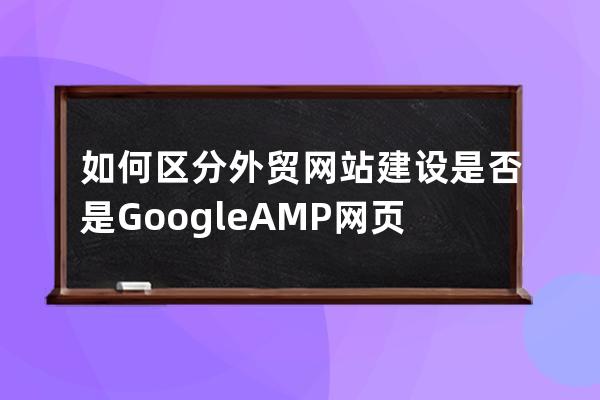如何區分外貿網站建設是否是Google AMP網頁