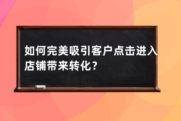 如何完美吸引客戶點擊進入店鋪帶來轉化？ 