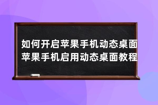 如何開啟蘋果手機動態(tài)桌面?蘋果手機啟用動態(tài)桌面教程 