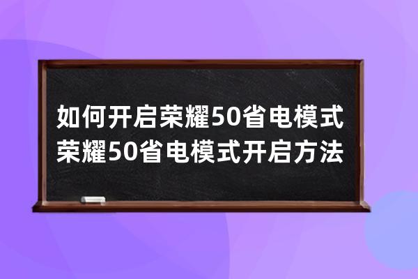 如何開啟榮耀50省電模式?榮耀50省電模式開啟方法 