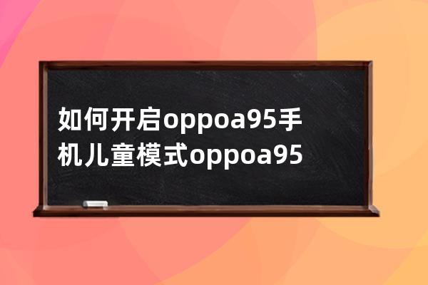 如何開啟oppoa95手機兒童模式?oppoa95手機開啟兒童模式教程 