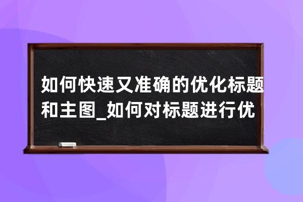 如何快速又準確的優化標題和主圖_如何對標題進行優化和調整 