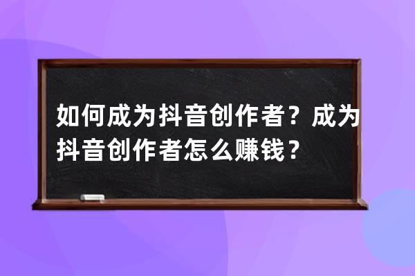 如何成為抖音創(chuàng)作者？成為抖音創(chuàng)作者怎么賺錢？ 