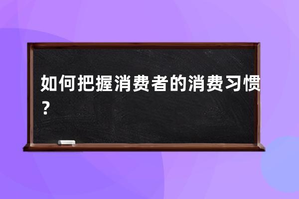 如何把握消費者的消費習慣？ 