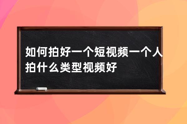 如何拍好一個短視頻 一個人拍什么類型視頻好 