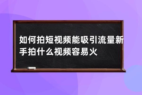 如何拍短視頻能吸引流量 新手拍什么視頻容易火 
