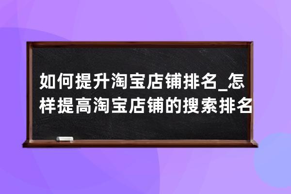 如何提升淘寶店鋪排名_怎樣提高淘寶店鋪的搜索排名 