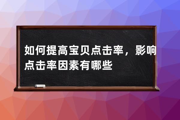 如何提高寶貝點擊率，影響點擊率因素有哪些 