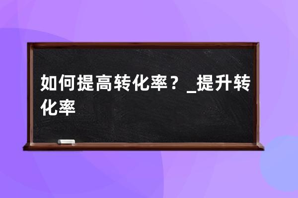 如何提高轉化率？_提升轉化率 