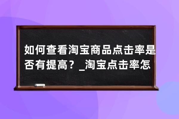 如何查看淘寶商品點擊率是否有提高？_淘寶點擊率怎么看 