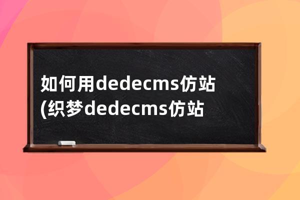 如何用dedecms仿站(織夢dedecms仿站教程)