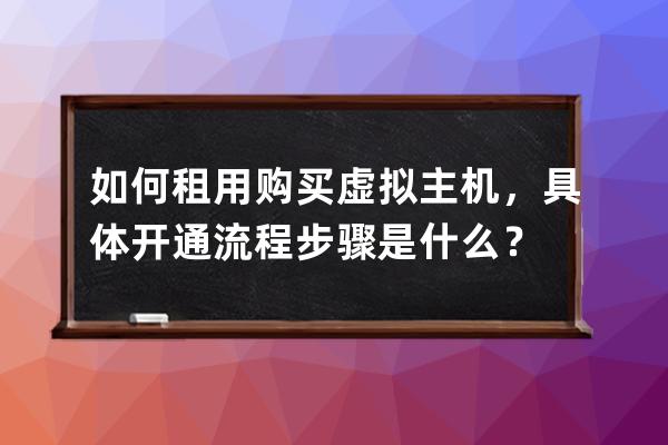 如何租用購買虛擬主機，具體開通流程步驟是什么？