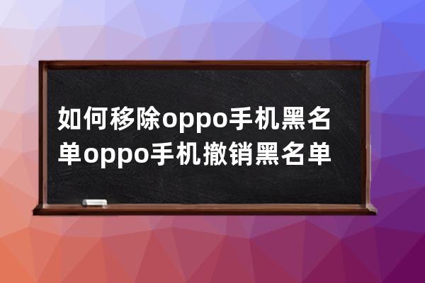 如何移除oppo手機黑名單?oppo手機撤銷黑名單方法 