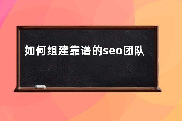 如何組建靠譜的seo團隊