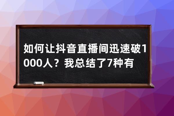 如何讓抖音直播間迅速破1000人？我總結了7種有效玩法｜速看_抖音直播怎么突破 
