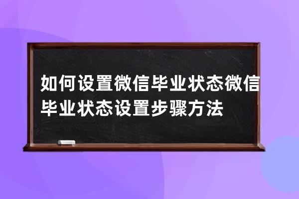 如何設(shè)置微信畢業(yè)狀態(tài)?微信畢業(yè)狀態(tài)設(shè)置步驟方法 