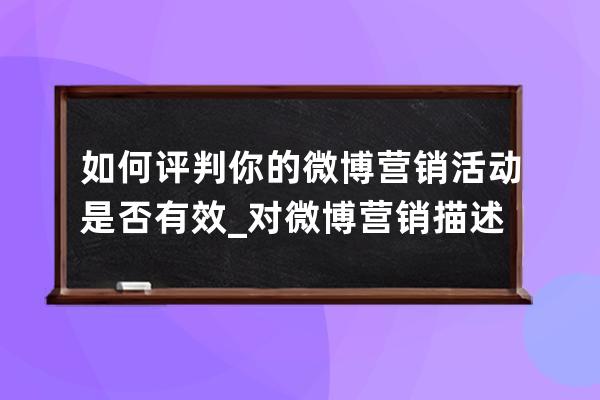 如何評判你的微博營銷活動是否有效_對微博營銷描述不正確的是 