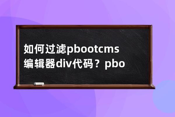 如何過濾pbootcms編輯器div代碼？pbootcms編輯器過濾div代碼解決辦法