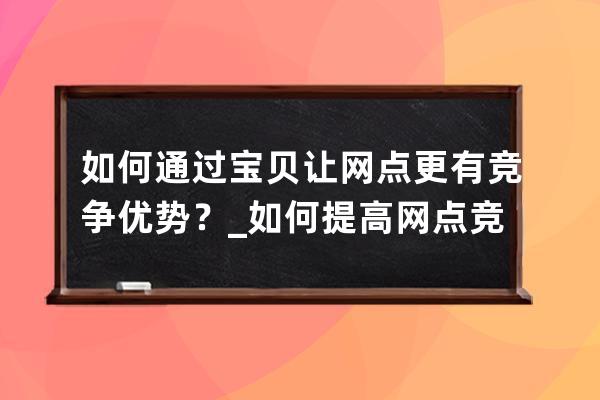 如何通過寶貝讓網點更有競爭優勢？_如何提高網點競爭力 