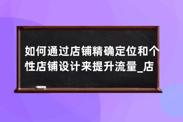 如何通過(guò)店鋪精確定位和個(gè)性店鋪設(shè)計(jì)來(lái)提升流量_店鋪定位要素 