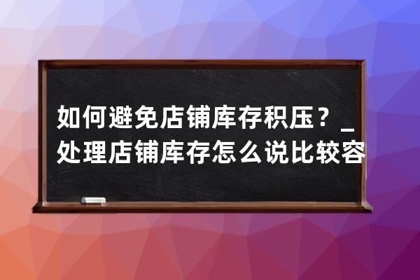 如何避免店鋪庫存積壓？_處理店鋪庫存怎么說比較容易接受 