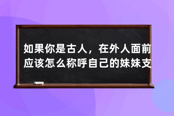 如果你是古人，在外人面前應該怎么稱呼自己的妹妹?支付寶螞蟻莊園6月26日答 