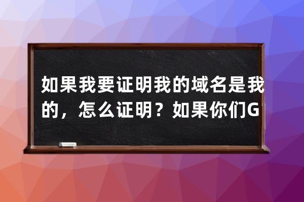 如果我要證明我的域名是我的，怎么證明？如果你們GS不在了，那我的域名怎么辦？