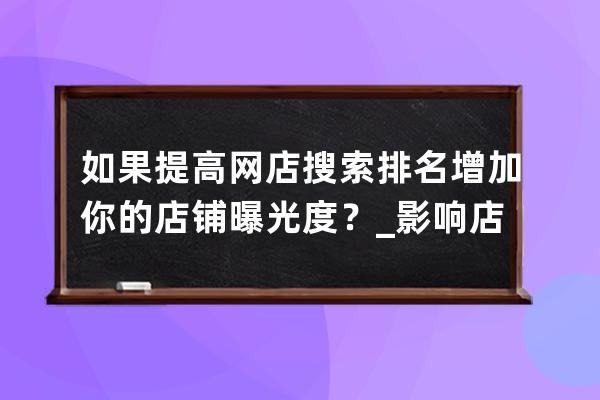 如果提高網(wǎng)店搜索排名增加你的店鋪曝光度？_影響店鋪搜索排名的因素 