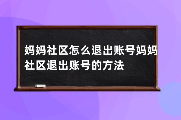 媽媽社區(qū)怎么退出賬號(hào)?媽媽社區(qū)退出賬號(hào)的方法 