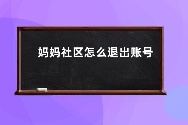 媽媽社區(qū)怎么退出賬號(hào)?媽媽社區(qū)退出賬號(hào)的方法 