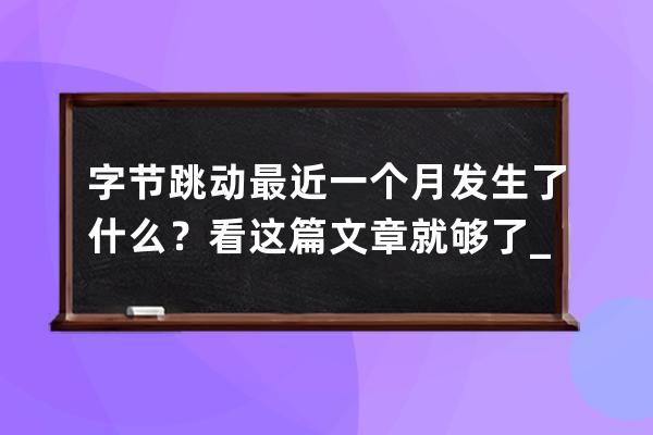 字節跳動最近一個月發生了什么？看這篇文章就夠了_字節跳動最近怎么了 