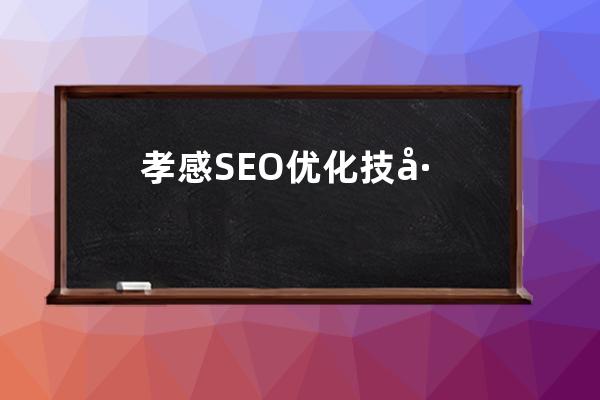 孝感SEO優化技巧：孝南區關鍵詞排名提升的有效方法