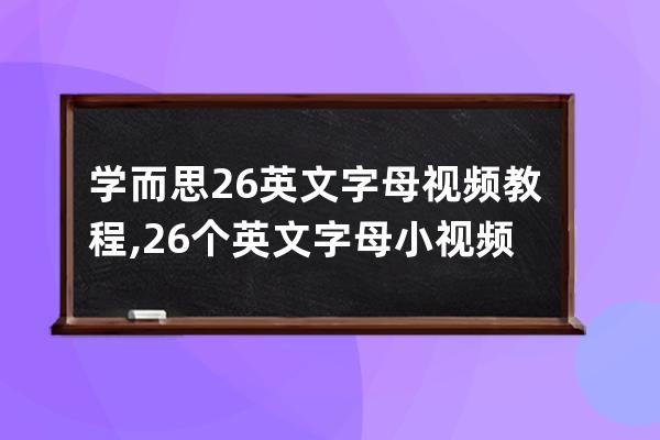 學而思26英文字母視頻教程,26個英文字母小視頻
