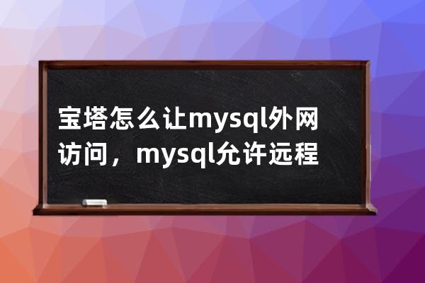 寶塔怎么讓mysql外網訪問，mysql允許遠程訪問的設置方法