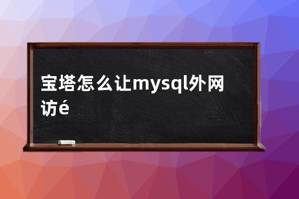 寶塔怎么讓mysql外網(wǎng)訪問(wèn)，mysql允許遠(yuǎn)程訪問(wèn)的設(shè)置方法