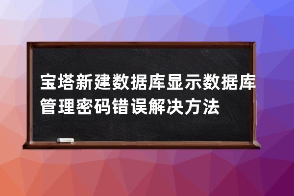 寶塔新建數(shù)據(jù)庫(kù)顯示數(shù)據(jù)庫(kù)管理密碼錯(cuò)誤解決方法