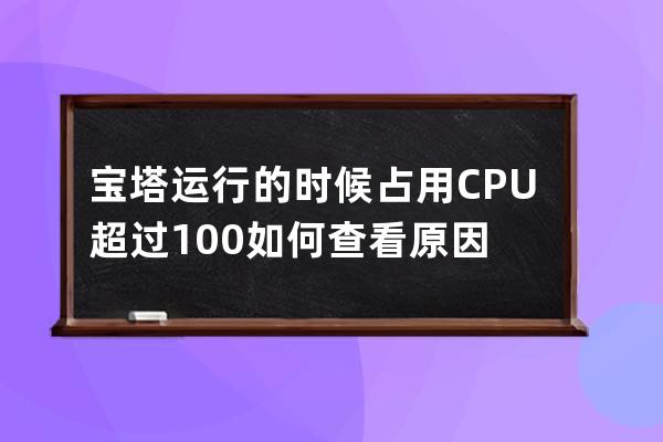 寶塔運(yùn)行的時(shí)候占用CPU超過100% 如何查看原因
