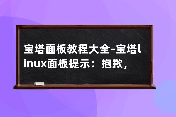寶塔面板教程大全–寶塔linux面板提示：抱歉，程序異常 您請求的頁面因發生異常而中斷！
