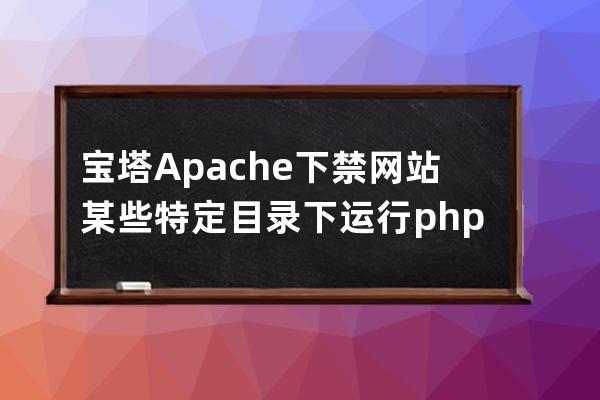 寶塔Apache下禁網(wǎng)站某些特定目錄下運(yùn)行php