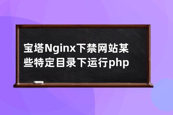 寶塔Nginx下禁網(wǎng)站某些特定目錄下運(yùn)行php