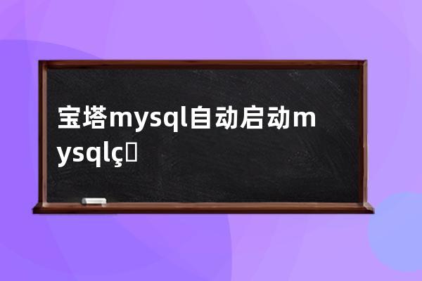寶塔mysql 自動啟動mysql監(jiān)測