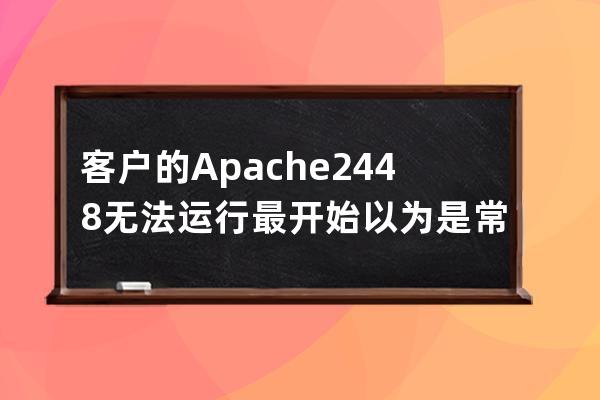 客戶的Apache 2.4.48無法運(yùn)行最開始以為是常見的端口占用
