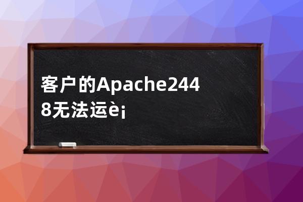 客戶的Apache 2.4.48無法運行最開始以為是常見的端口占用