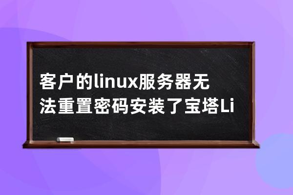 客戶的linux服務器無法重置密碼 安裝了寶塔Linux工具箱
