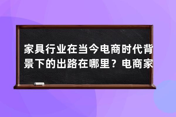 家具行業在當今電商時代背景下的出路在哪里？電商家具？ 