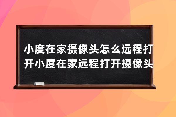 小度在家攝像頭怎么遠程打開?小度在家遠程打開攝像頭的方法 