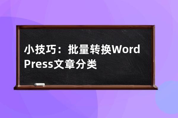 小技巧：批量轉換WordPress文章分類